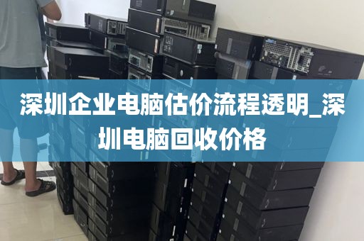 深圳企业电脑估价流程透明_深圳电脑回收价格