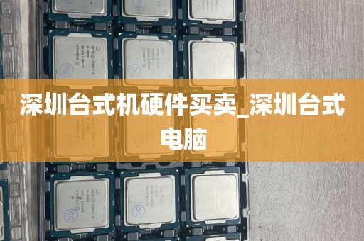 深圳台式机硬件买卖_深圳台式电脑
