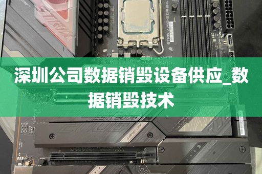 深圳公司数据销毁设备供应_数据销毁技术