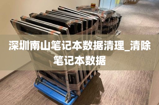 深圳南山笔记本数据清理_清除笔记本数据