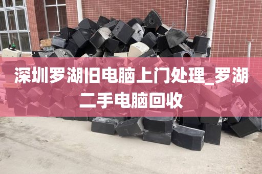 深圳罗湖旧电脑上门处理_罗湖二手电脑回收