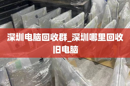 深圳电脑回收群_深圳哪里回收旧电脑