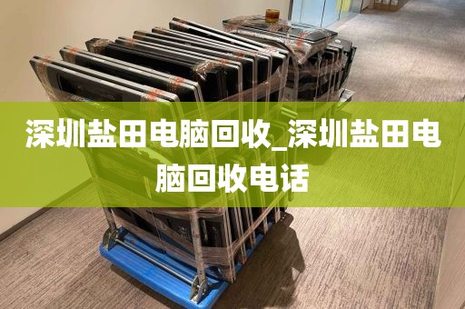 深圳盐田电脑回收_深圳盐田电脑回收电话