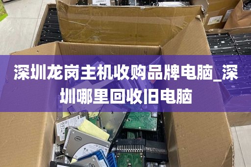 深圳龙岗主机收购品牌电脑_深圳哪里回收旧电脑