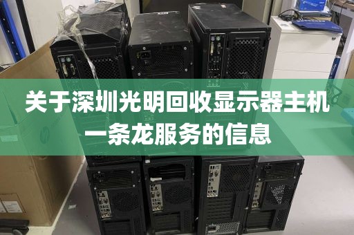关于深圳光明回收显示器主机一条龙服务的信息