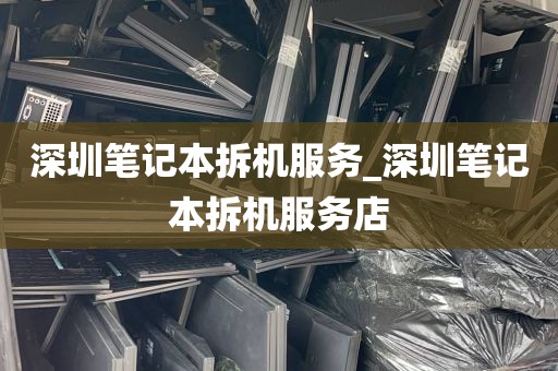 深圳笔记本拆机服务_深圳笔记本拆机服务店