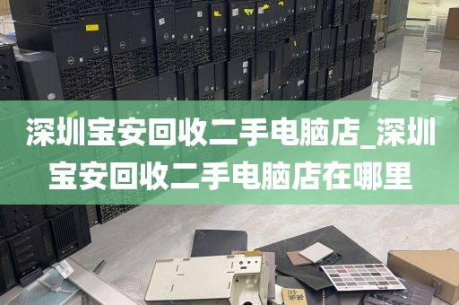深圳宝安回收二手电脑店_深圳宝安回收二手电脑店在哪里
