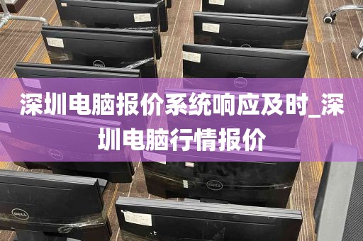 深圳电脑报价系统响应及时_深圳电脑行情报价