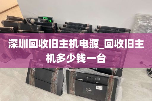 深圳回收旧主机电源_回收旧主机多少钱一台