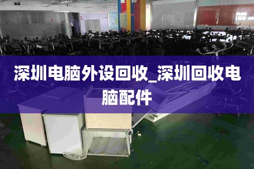 深圳电脑外设回收_深圳回收电脑配件