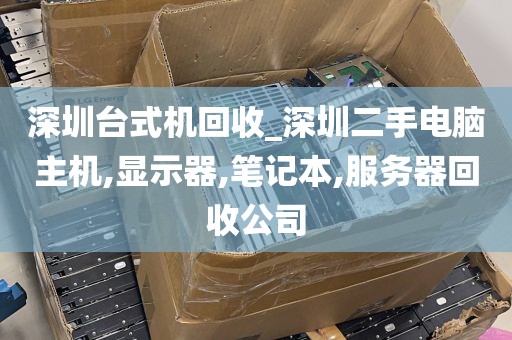 深圳台式机回收_深圳二手电脑主机,显示器,笔记本,服务器回收公司
