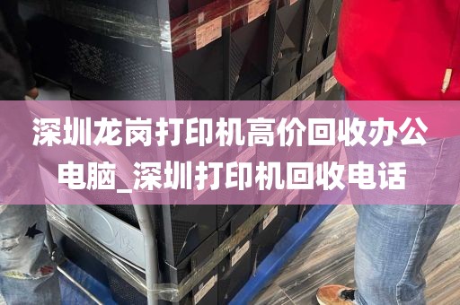 深圳龙岗打印机高价回收办公电脑_深圳打印机回收电话