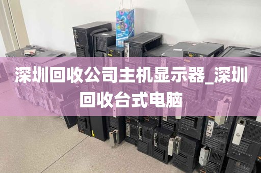 深圳回收公司主机显示器_深圳回收台式电脑
