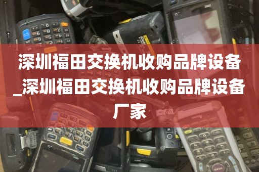 深圳福田交换机收购品牌设备_深圳福田交换机收购品牌设备厂家