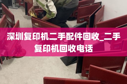 深圳复印机二手配件回收_二手复印机回收电话
