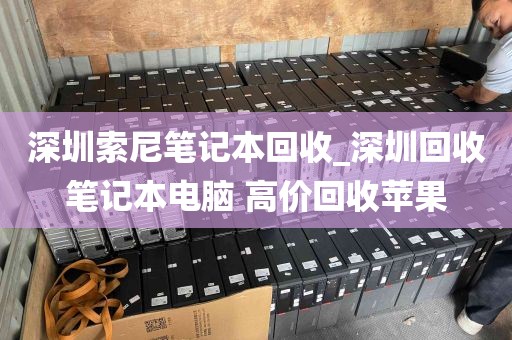 深圳索尼笔记本回收_深圳回收笔记本电脑 高价回收苹果