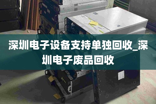 深圳电子设备支持单独回收_深圳电子废品回收