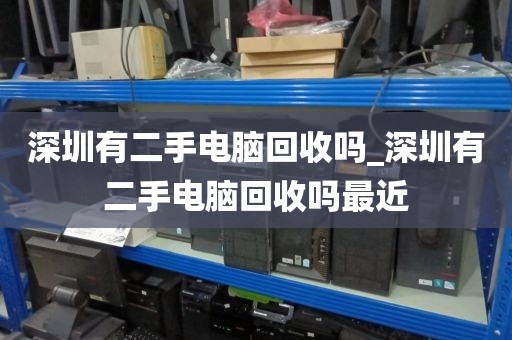 深圳有二手电脑回收吗_深圳有二手电脑回收吗最近