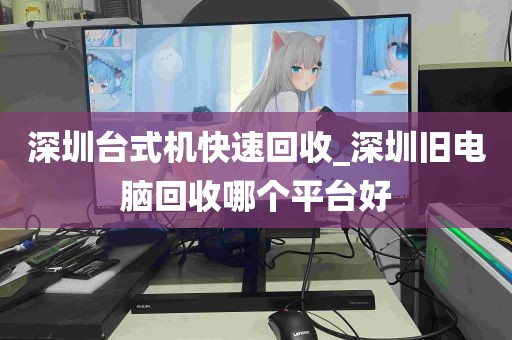 深圳台式机快速回收_深圳旧电脑回收哪个平台好