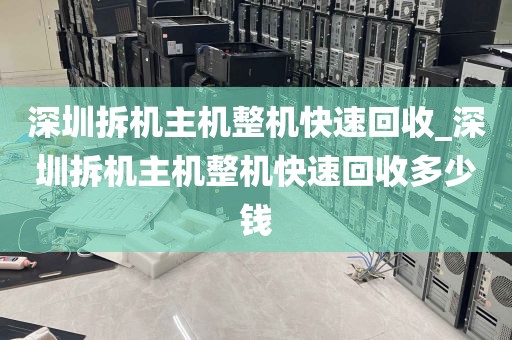 深圳拆机主机整机快速回收_深圳拆机主机整机快速回收多少钱