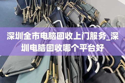 深圳全市电脑回收上门服务_深圳电脑回收哪个平台好