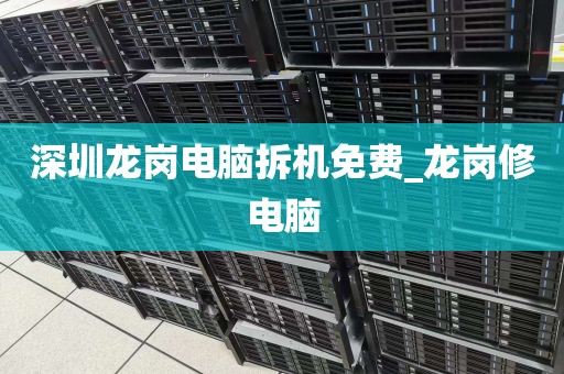 深圳龙岗电脑拆机免费_龙岗修电脑