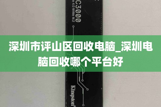 深圳市评山区回收电脑_深圳电脑回收哪个平台好