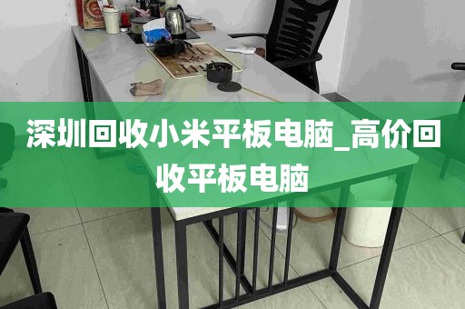 深圳回收小米平板电脑_高价回收平板电脑