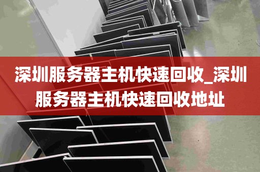 深圳服务器主机快速回收_深圳服务器主机快速回收地址