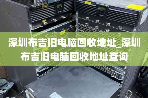 深圳布吉旧电脑回收地址_深圳布吉旧电脑回收地址查询