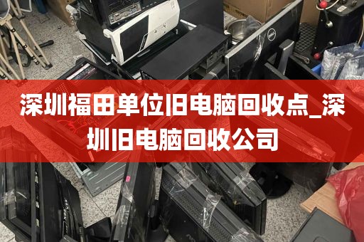 深圳福田单位旧电脑回收点_深圳旧电脑回收公司