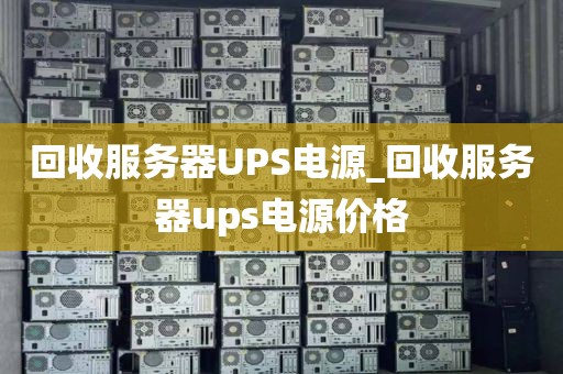 回收服务器UPS电源_回收服务器ups电源价格
