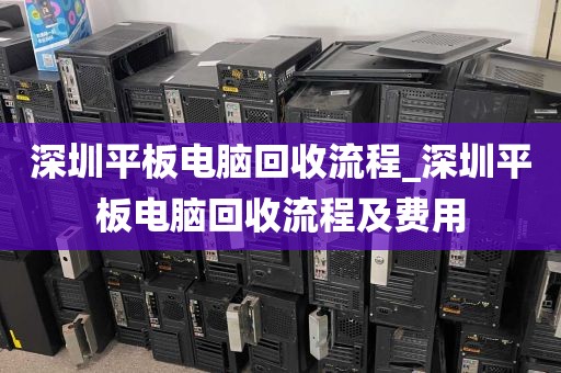 深圳平板电脑回收流程_深圳平板电脑回收流程及费用