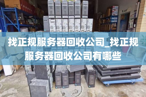 找正规服务器回收公司_找正规服务器回收公司有哪些