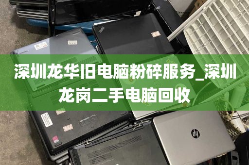深圳龙华旧电脑粉碎服务_深圳龙岗二手电脑回收