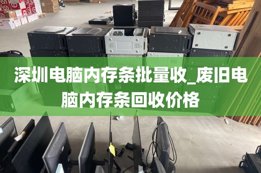 深圳电脑内存条批量收_废旧电脑内存条回收价格