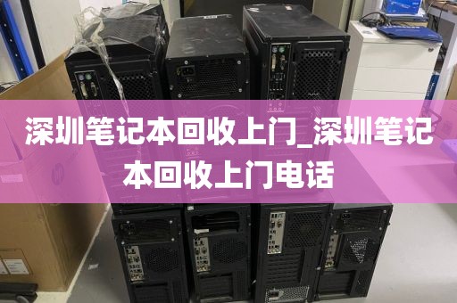 深圳笔记本回收上门_深圳笔记本回收上门电话