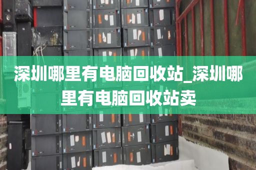 深圳哪里有电脑回收站_深圳哪里有电脑回收站卖