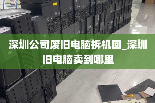 深圳公司废旧电脑拆机回_深圳旧电脑卖到哪里