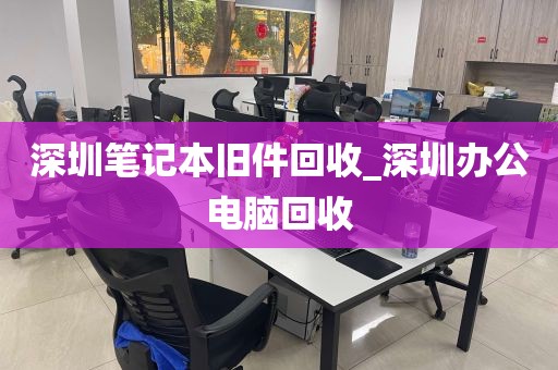 深圳笔记本旧件回收_深圳办公电脑回收