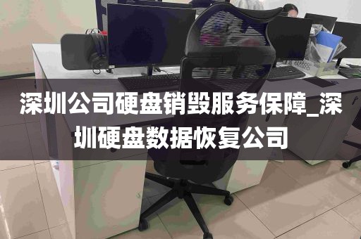 深圳公司硬盘销毁服务保障_深圳硬盘数据恢复公司