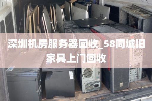深圳机房服务器回收_58同城旧家具上门回收