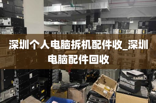 深圳个人电脑拆机配件收_深圳电脑配件回收