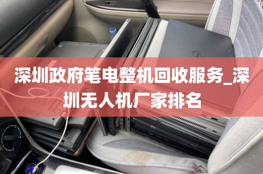 深圳政府笔电整机回收服务_深圳无人机厂家排名