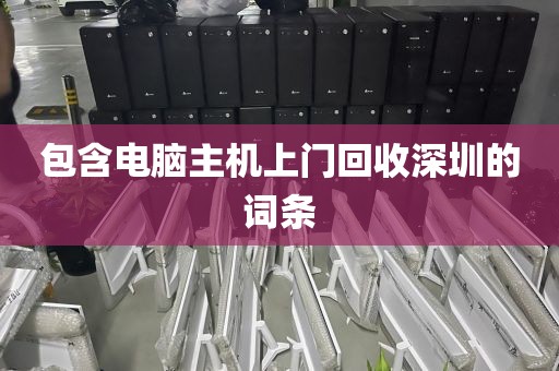 包含电脑主机上门回收深圳的词条