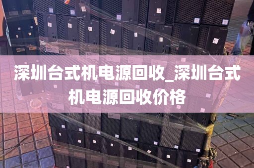 深圳台式机电源回收_深圳台式机电源回收价格