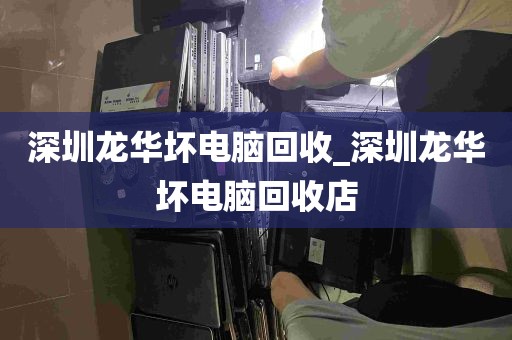 深圳龙华坏电脑回收_深圳龙华坏电脑回收店
