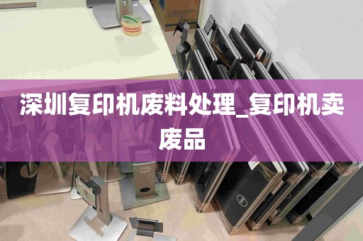 深圳复印机废料处理_复印机卖废品