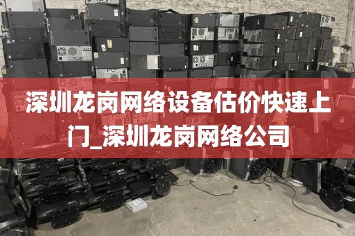 深圳龙岗网络设备估价快速上门_深圳龙岗网络公司
