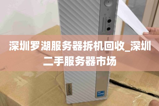 深圳罗湖服务器拆机回收_深圳二手服务器市场